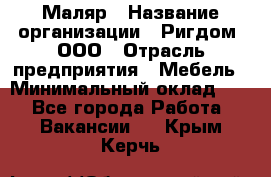 Маляр › Название организации ­ Ригдом, ООО › Отрасль предприятия ­ Мебель › Минимальный оклад ­ 1 - Все города Работа » Вакансии   . Крым,Керчь